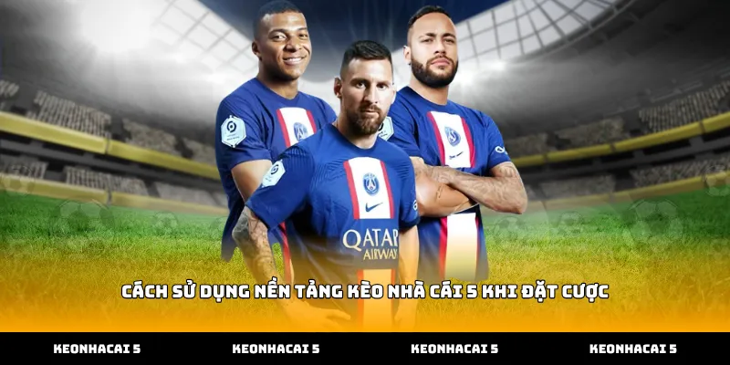 Cách sử dụng nền tảng kèo nhà cái 5 khi đặt cược