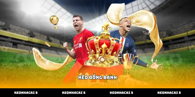 Cách nhận diện kèo đồng banh chính xác nhất