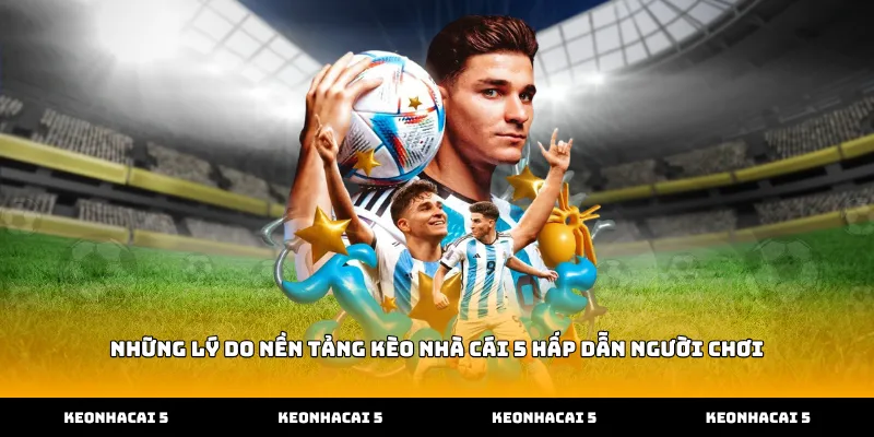 Những lý do nền tảng kèo nhà cái 5 hấp dẫn người chơi